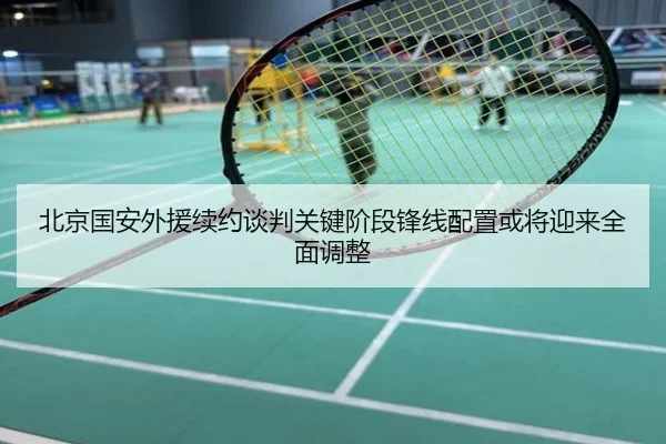 北京国安外援续约谈判关键阶段锋线配置或将迎来全面调整